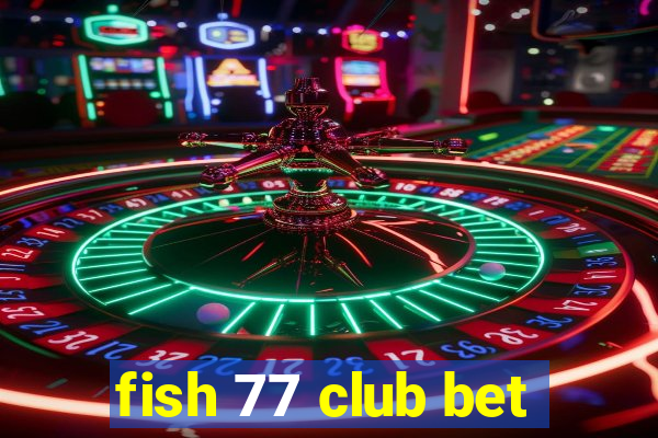 fish 77 club bet